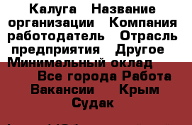 Калуга › Название организации ­ Компания-работодатель › Отрасль предприятия ­ Другое › Минимальный оклад ­ 10 000 - Все города Работа » Вакансии   . Крым,Судак